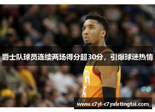 爵士队球员连续两场得分超30分，引爆球迷热情