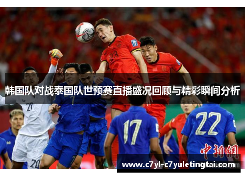 韩国队对战泰国队世预赛直播盛况回顾与精彩瞬间分析