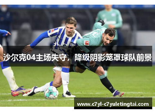 沙尔克04主场失守，降级阴影笼罩球队前景