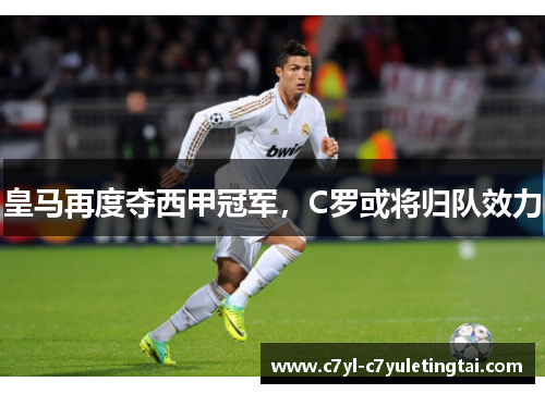 皇马再度夺西甲冠军，C罗或将归队效力
