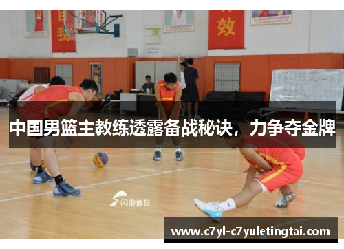 中国男篮主教练透露备战秘诀，力争夺金牌