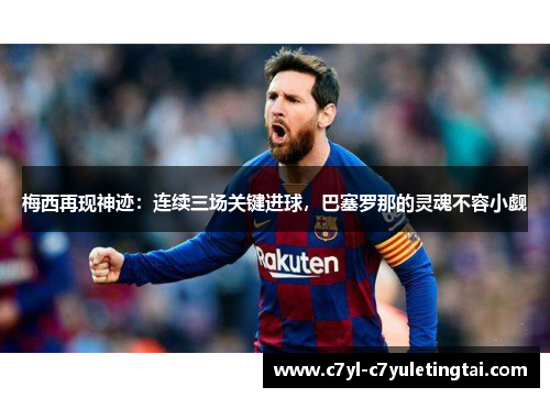 梅西再现神迹：连续三场关键进球，巴塞罗那的灵魂不容小觑