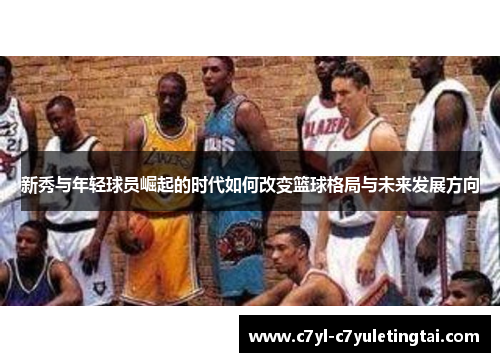 新秀与年轻球员崛起的时代如何改变篮球格局与未来发展方向