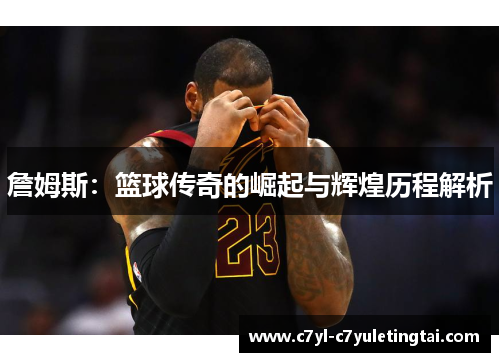 詹姆斯：篮球传奇的崛起与辉煌历程解析