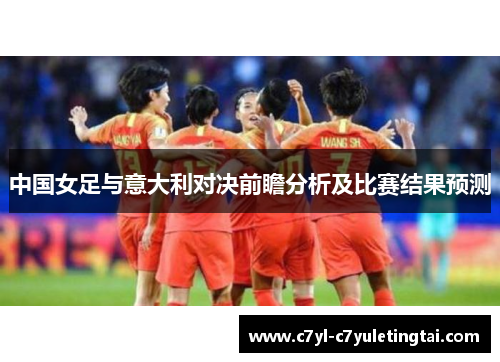 中国女足与意大利对决前瞻分析及比赛结果预测