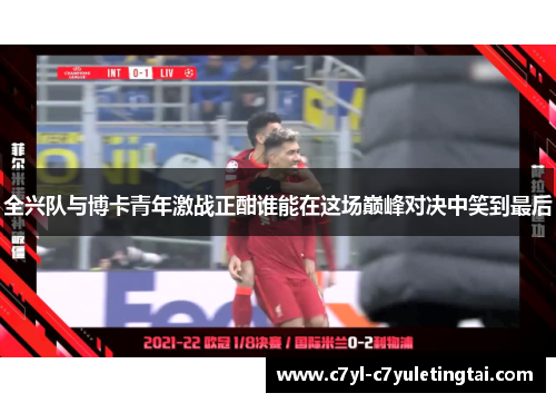 全兴队与博卡青年激战正酣谁能在这场巅峰对决中笑到最后