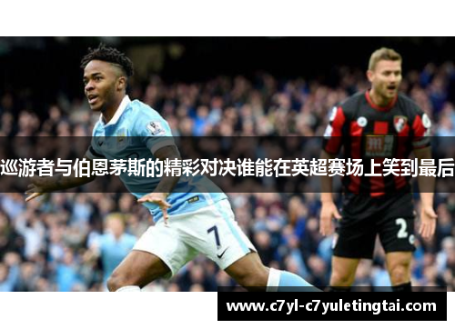 巡游者与伯恩茅斯的精彩对决谁能在英超赛场上笑到最后
