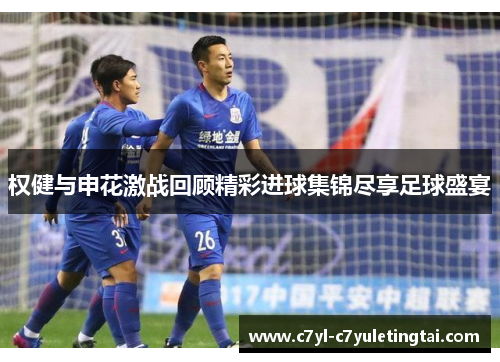 权健与申花激战回顾精彩进球集锦尽享足球盛宴